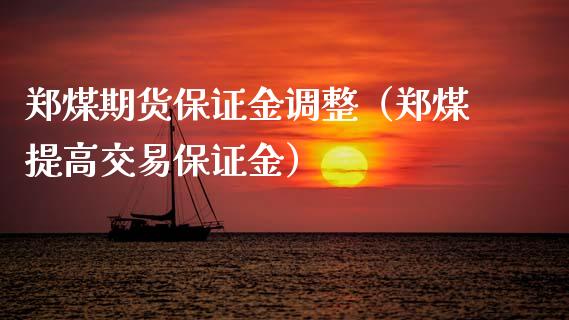 郑煤期货保证金调整（郑煤提高交易保证金）