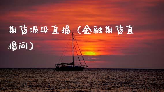 期货波段直播（金融期货直播间）