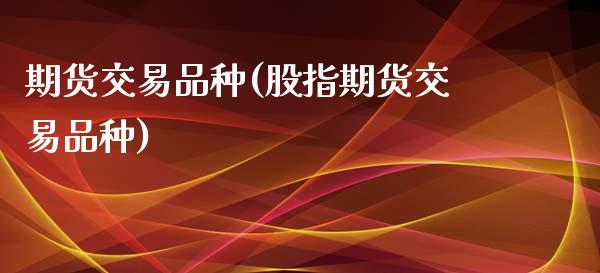 期货交易品种(股指期货交易品种)_期货理财_第1张_宇龙理财网 期货交易品种(股指期货交易品种)_https://www.dglong8.com_期货理财_第1张