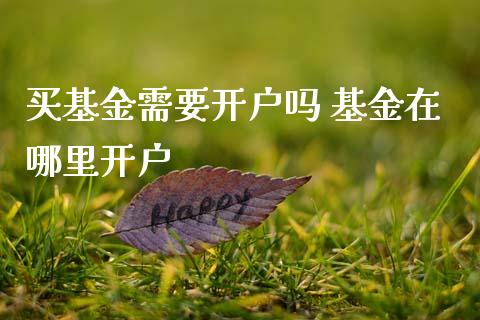 买基金需要开户吗 基金在哪里开户