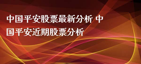 中国平安股票最新分析 中国平安近期股票分析