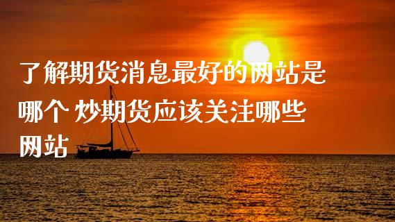 了解期货消息最好的网站是哪个 炒期货应该关注哪些网站