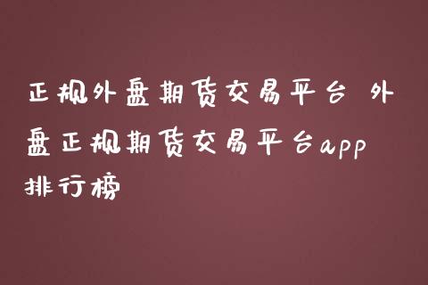 正规外盘期货交易平台 外盘正规期货交易平台app排行榜