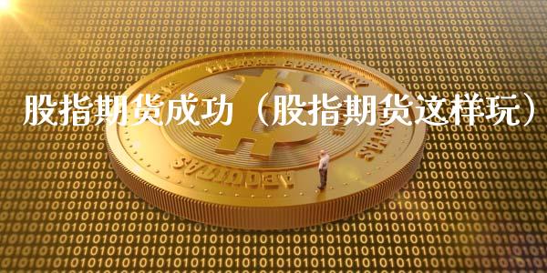 股指期货成功（股指期货这样玩）