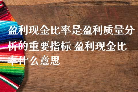 盈利现金比率是盈利质量分析的重要指标 盈利现金比率什么意思