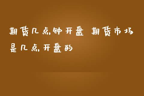 期货几点钟开盘 期货市场是几点开盘的