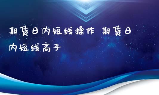 期货日内短线操作 期货日内短线高手