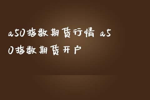 a50指数期货行情 a50指数期货开户