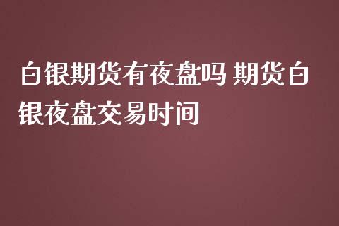 白银期货有夜盘吗 期货白银夜盘交易时间