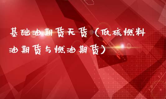 基础油期货无货（低硫燃料油期货与燃油期货）