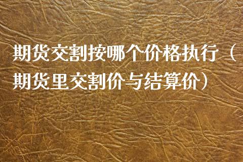 期货交割按哪个价格执行(期货里交割价与结算价)_财经要闻_第1张_宇龙理财网 期货交割按哪个价格执行(期货里交割价与结算价)_https://www.dglong8.com_财经要闻_第1张