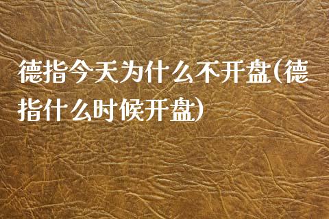德指今天为什么不开盘(德指什么时候开盘)