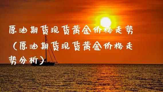 原油期货现货黄金价格走势（原油期货现货黄金价格走势分析）