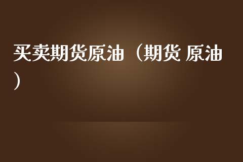 买卖期货原油（期货 原油）