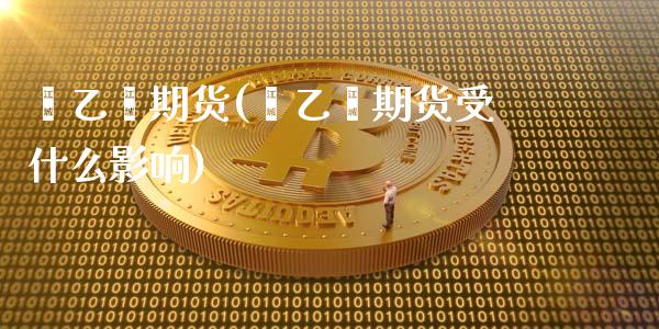 苯乙烯期货(苯乙烯期货受什么影响)