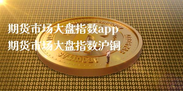 期货市场大盘指数app 期货市场大盘指数沪铜