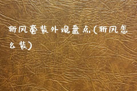 斩风套装外观盘点(斩风怎么装)