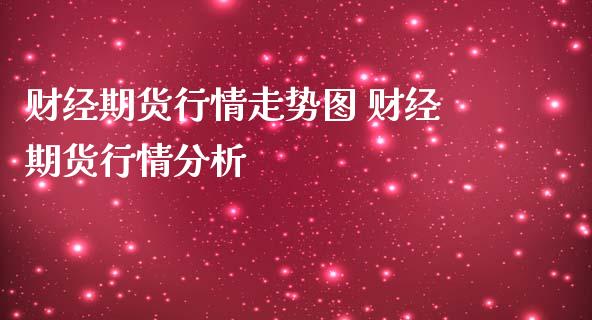 财经期货行情走势图 财经期货行情分析_https://www.dglong8.com_财经要闻_第1张