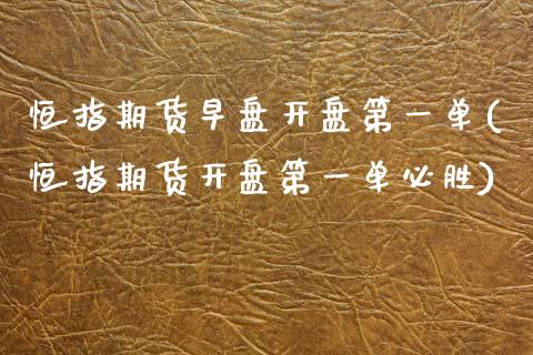 恒指期货早盘开盘第一单(恒指期货开盘第一单必胜)