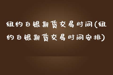 纽约白银期货交易时间(纽约白银期货交易时间安排)