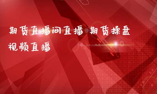 期货直播间直播 期货操盘视频直播