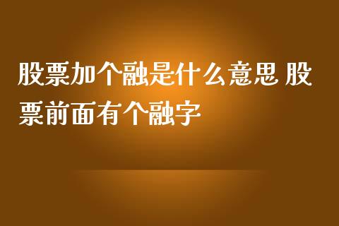 股票加个融是什么意思 股票前面有个融字