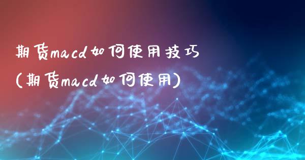 期货macd如何使用技巧(期货macd如何使用)