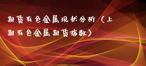 期货有色金属现状分析（上期有色金属期货指数）_https://www.dglong8.com_黄金期货_第1张