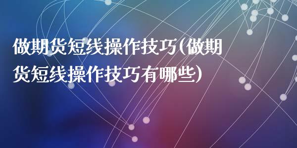做期货短线操作技巧(做期货短线操作技巧有哪些)