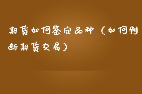 期货如何鉴定品种（如何判断期货交易）