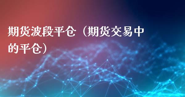 期货波段平仓(期货交易中的平仓)_保险理财_第1张_宇龙理财网 期货波段平仓(期货交易中的平仓)_https://www.dglong8.com_保险理财_第1张