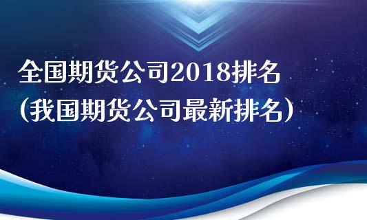全国期货公司2018排名(我国期货公司最新排名)_https://www.dglong8.com_期货理财_第1张