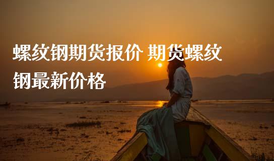 螺纹钢期货报价 期货螺纹钢最新价格