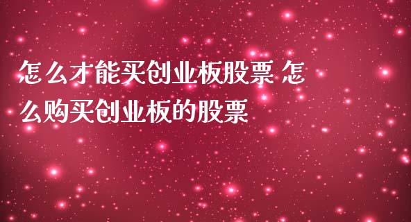 怎么才能买创业板股票 怎么购买创业板的股票
