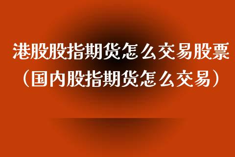 港股股指期货怎么交易股票（国内股指期货怎么交易）