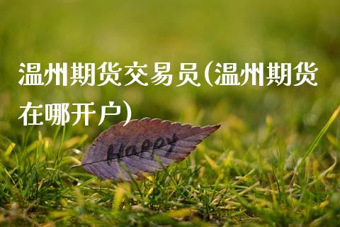 温州期货交易员(温州期货在哪开户)