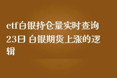 etf白银持仓量实时查询23曰 白银期货上涨的逻辑