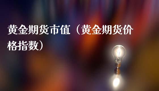 黄金期货市值（黄金期货价格指数）