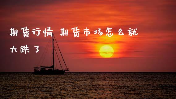 期货行情 期货市场怎么就大跌了