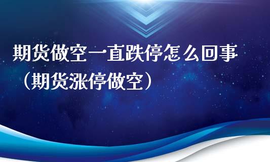 期货做空一直跌停怎么回事（期货涨停做空）