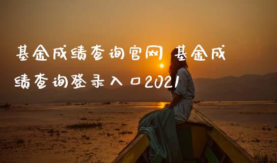 基金成绩查询 基金成绩查询登录入口2021