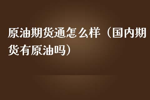 原油期货通怎么样（国内期货有原油吗）
