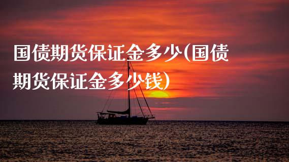 国债期货保证金多少(国债期货保证金多少钱)