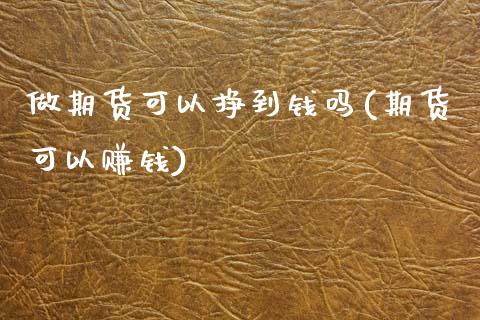 做期货可以挣到钱吗(期货可以赚钱)