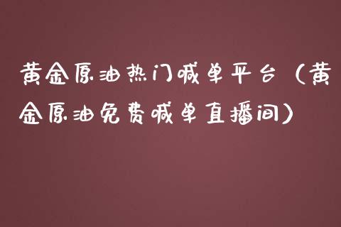 黄金原油热门喊单平台（黄金原油免费喊单直播间）