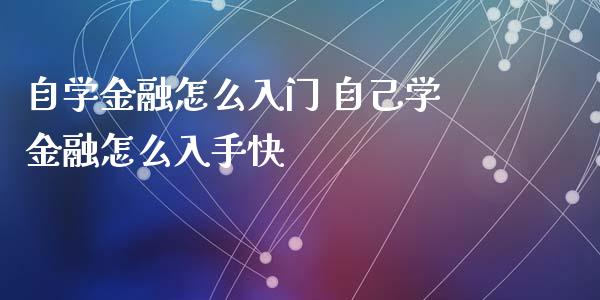 自学金融怎么入门 自己学金融怎么入手快_https://www.dglong8.com_财经要闻_第1张