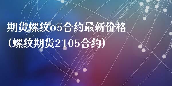期货螺纹o5合约最新价格(螺纹期货2105合约)