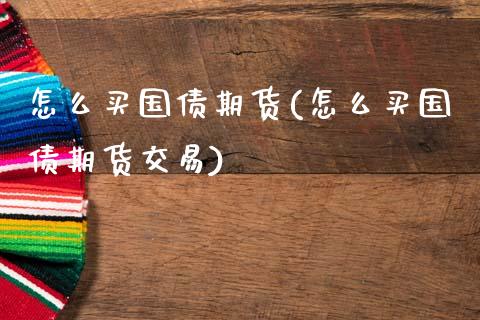 怎么买国债期货(怎么买国债期货交易)
