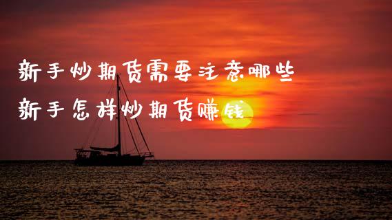 新手炒期货需要注意哪些 新手怎样炒期货赚钱