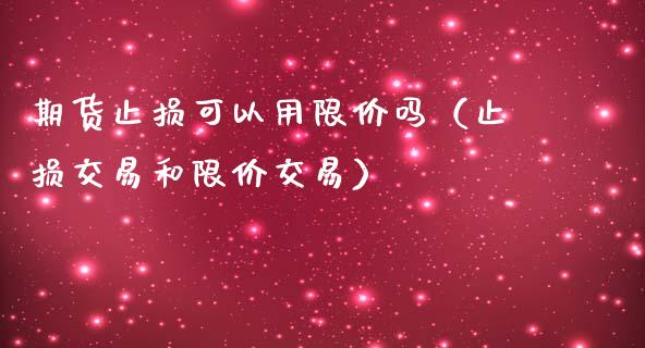 期货止损可以用限价吗（止损交易和限价交易）